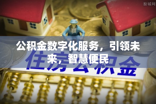 福海公积金数字化服务，引领未来，智慧便民