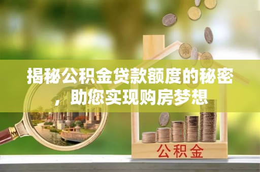 福海揭秘公积金贷款额度的秘密，助您实现购房梦想