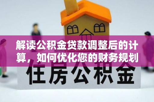 福海解读公积金贷款调整后的计算，如何优化您的财务规划
