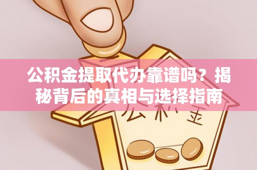 福海公积金提取代办靠谱吗？揭秘背后的真相与选择指南