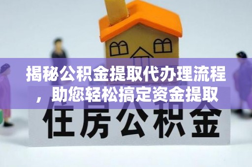 福海揭秘公积金提取代办理流程，助您轻松搞定资金提取