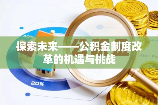 福海探索未来——公积金制度改革的机遇与挑战