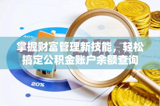 福海掌握财富管理新技能，轻松搞定公积金账户余额查询