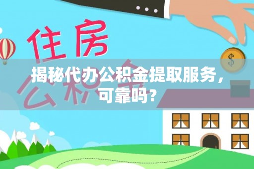 福海揭秘代办公积金提取服务，可靠吗？
