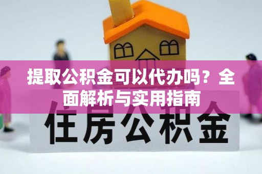 福海提取公积金可以代办吗？全面解析与实用指南