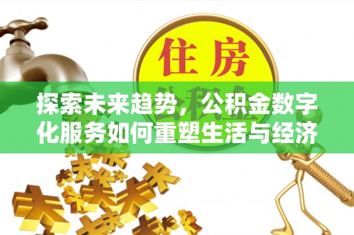 福海探索未来趋势，公积金数字化服务如何重塑生活与经济