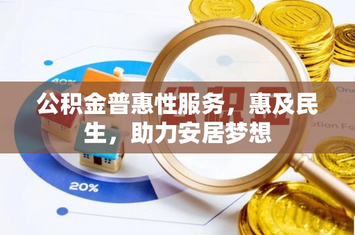 福海公积金普惠性服务，惠及民生，助力安居梦想