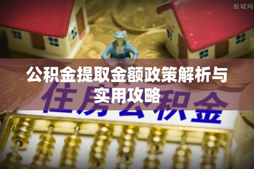 福海公积金提取金额政策解析与实用攻略