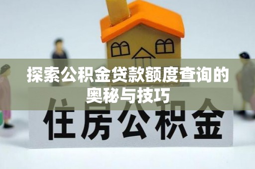 福海探索公积金贷款额度查询的奥秘与技巧