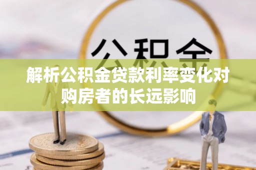 福海解析公积金贷款利率变化对购房者的长远影响