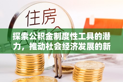福海探索公积金制度性工具的潜力，推动社会经济发展的新引擎