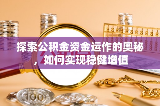 福海探索公积金资金运作的奥秘，如何实现稳健增值
