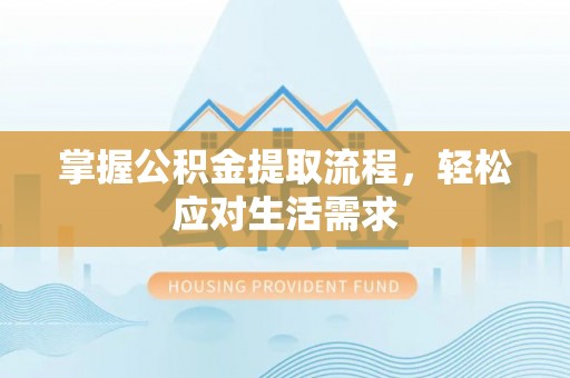 福海掌握公积金提取流程，轻松应对生活需求