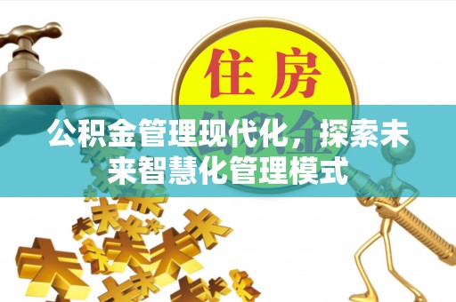 福海公积金管理现代化，探索未来智慧化管理模式