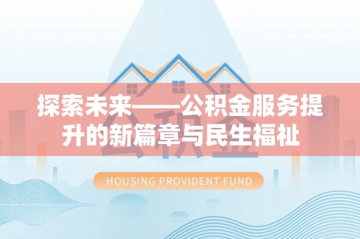 福海探索未来——公积金服务提升的新篇章与民生福祉