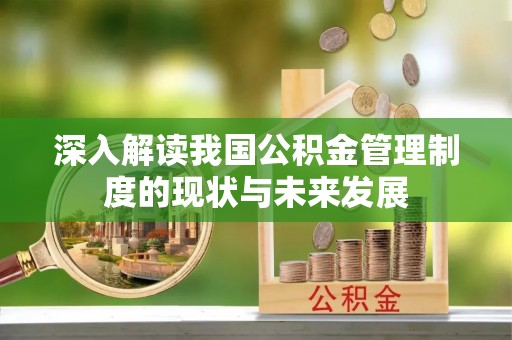 福海深入解读我国公积金管理制度的现状与未来发展