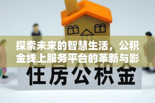 福海探索未来的智慧生活，公积金线上服务平台的革新与影响