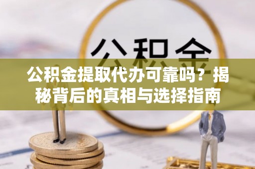 福海公积金提取代办可靠吗？揭秘背后的真相与选择指南