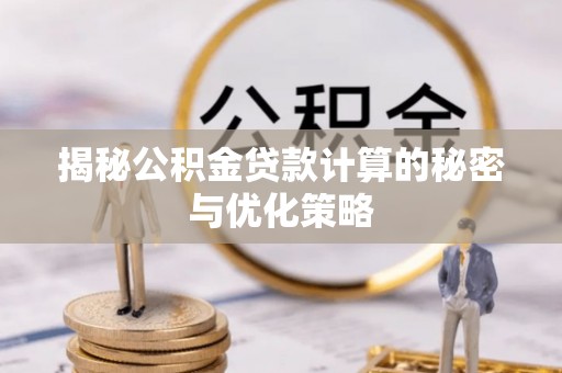 福海揭秘公积金贷款计算的秘密与优化策略