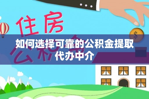 福海如何选择可靠的公积金提取代办中介