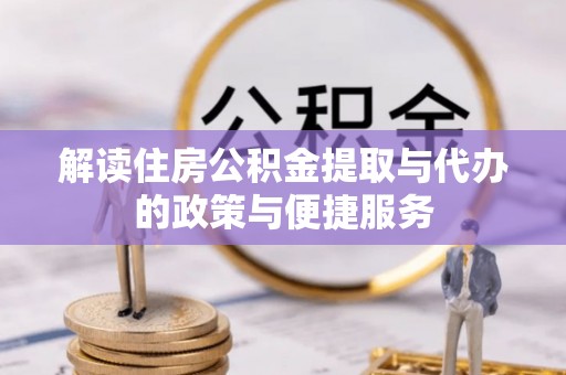 福海解读住房公积金提取与代办的政策与便捷服务