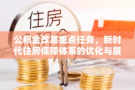 福海公积金改革重点任务，新时代住房保障体系的优化与展望