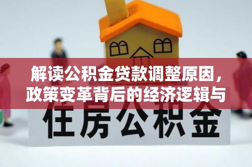福海解读公积金贷款调整原因，政策变革背后的经济逻辑与民生影响